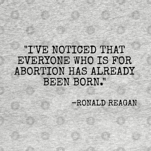 I've noticed that everyone who is for abortion has already been born. by Among the Leaves Apparel